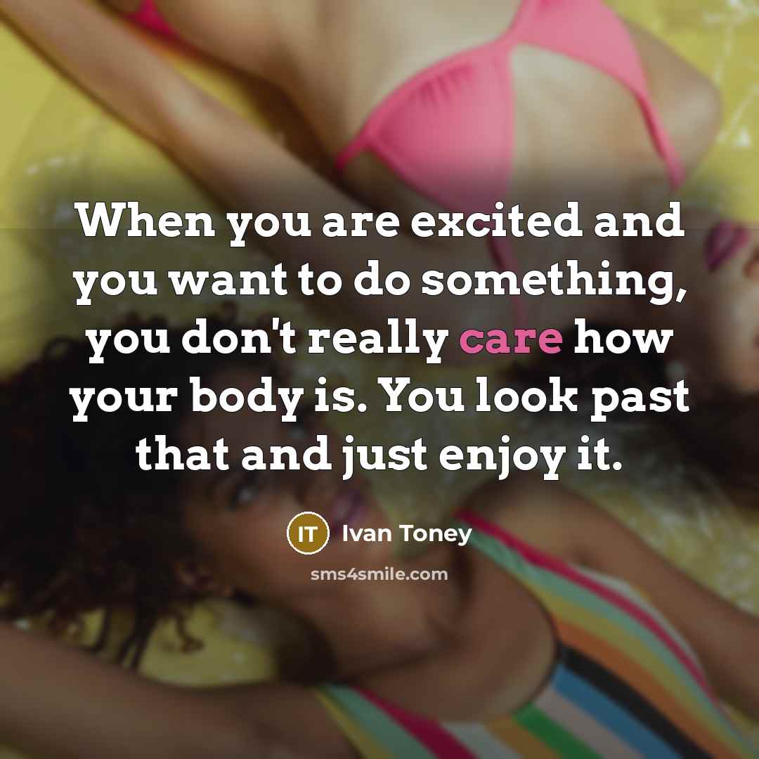 “When you are excited and you want to do something, you don't really care how your body is. You look past that and just enjoy it.” quote by Ivan Toney
