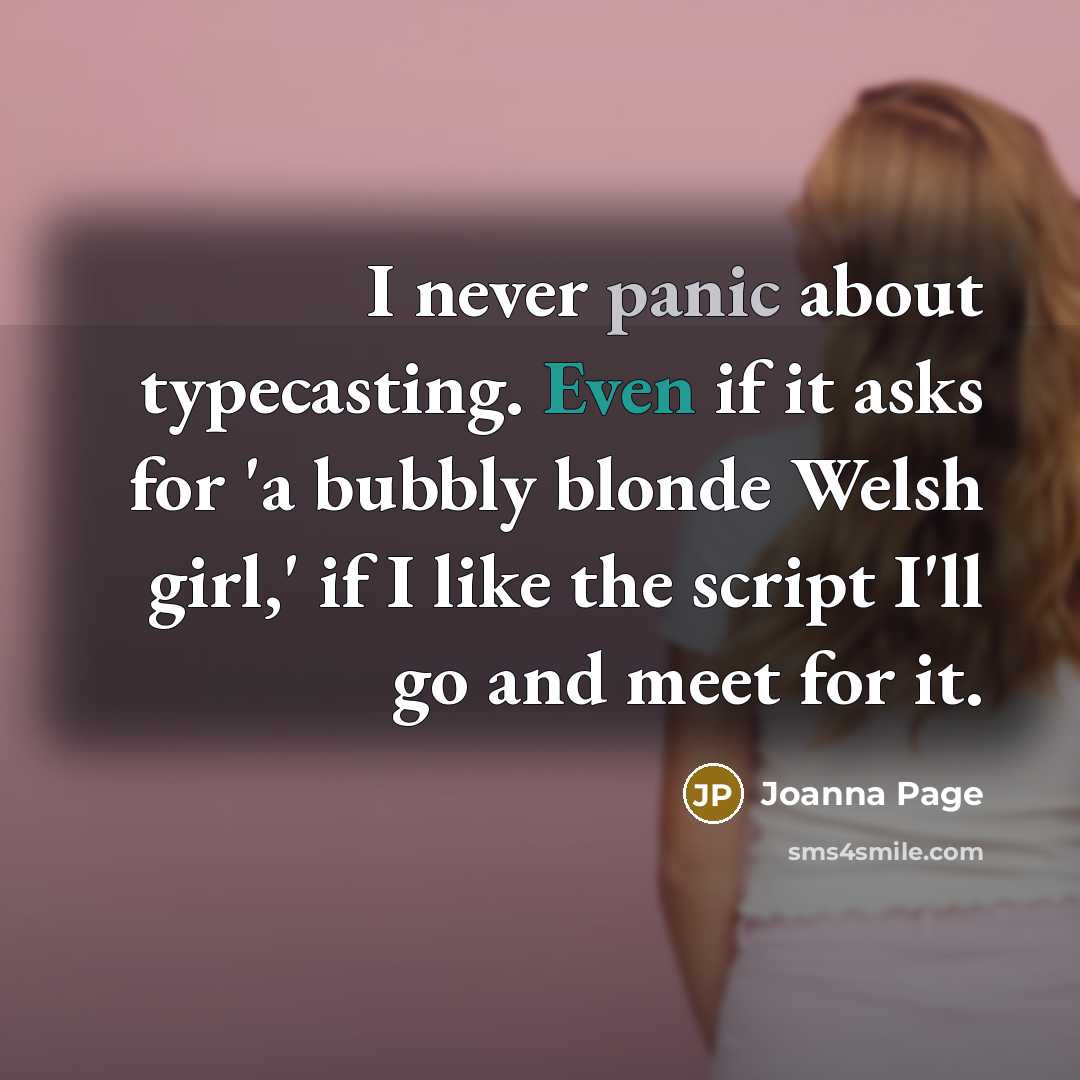 “I never panic about typecasting. Even if it asks for 'a bubbly blonde Welsh girl,' if I like the script I'll go and meet for it.” quote by Joanna Page