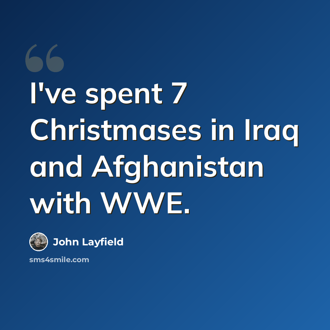 “I've spent 7 Christmases in Iraq and Afghanistan with WWE.” quote by John Layfield