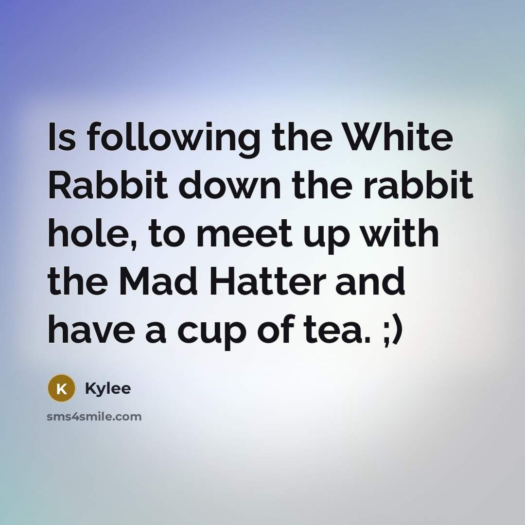 “Is following the White Rabbit down the rabbit hole, to meet up with the Mad Hatter and have a cup of tea. ;)” quote by Kylee