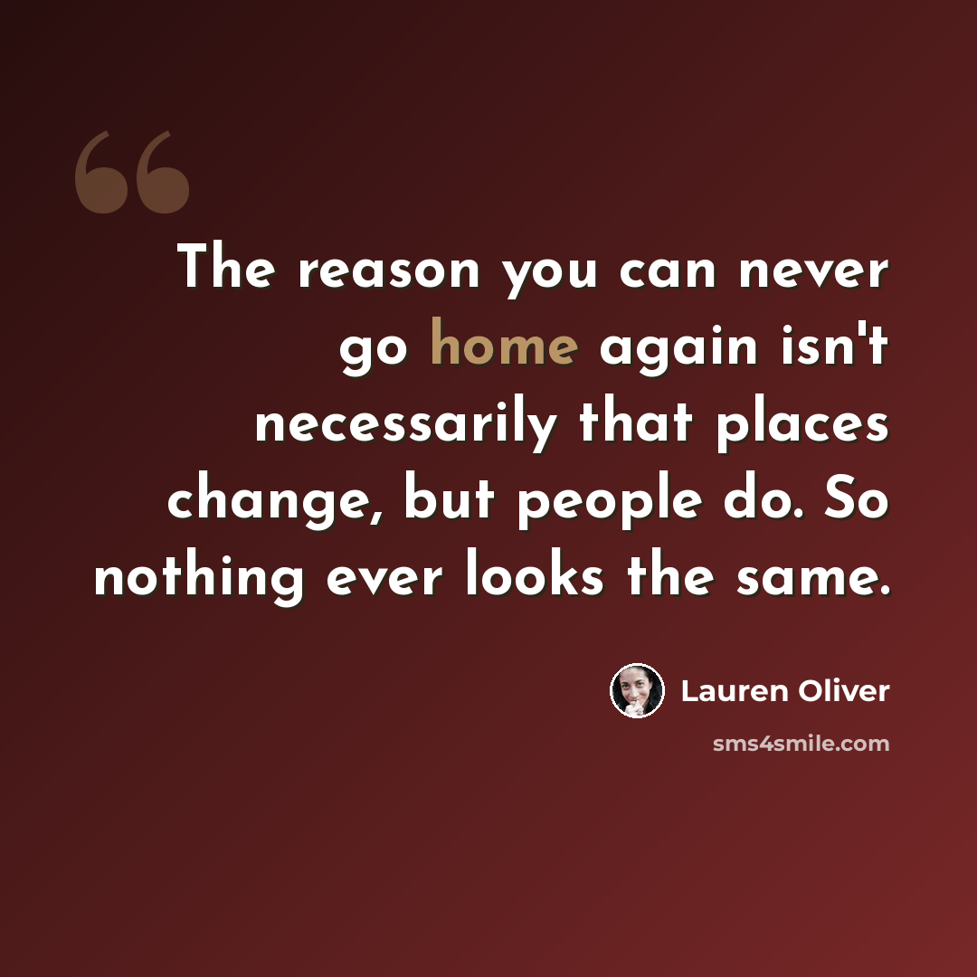 “The reason you can never go home again isn't necessarily that places change, but people do. So nothing ever looks the same.” quote by Lauren Oliver