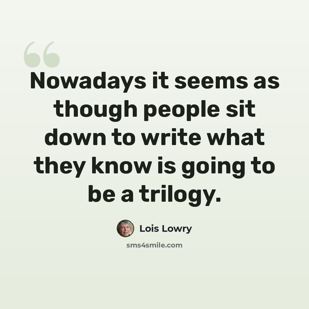 “Nowadays it seems as though people sit down to write what they know is going to be a trilogy.” quote by Lois Lowry