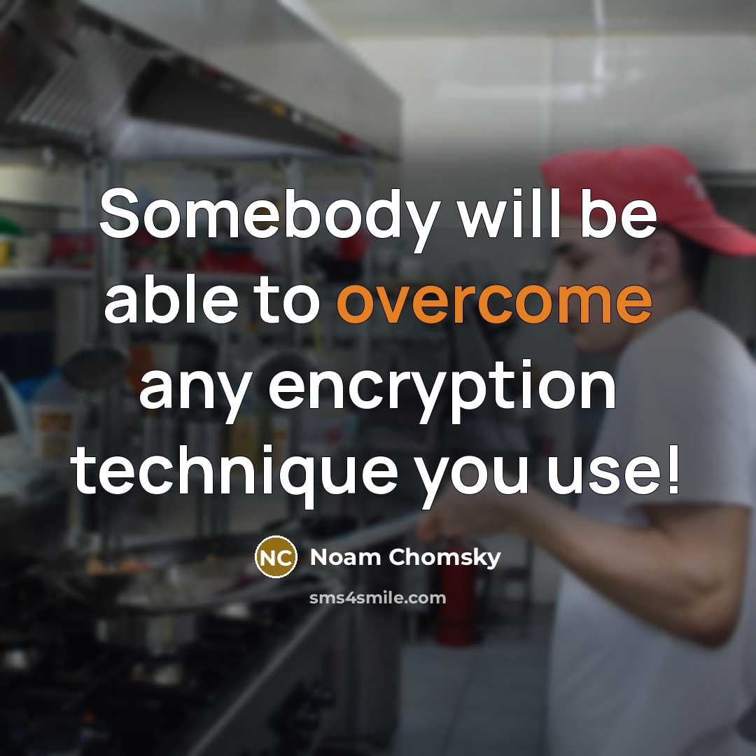 “Somebody will be able to overcome any encryption technique you use!” quote by Noam Chomsky