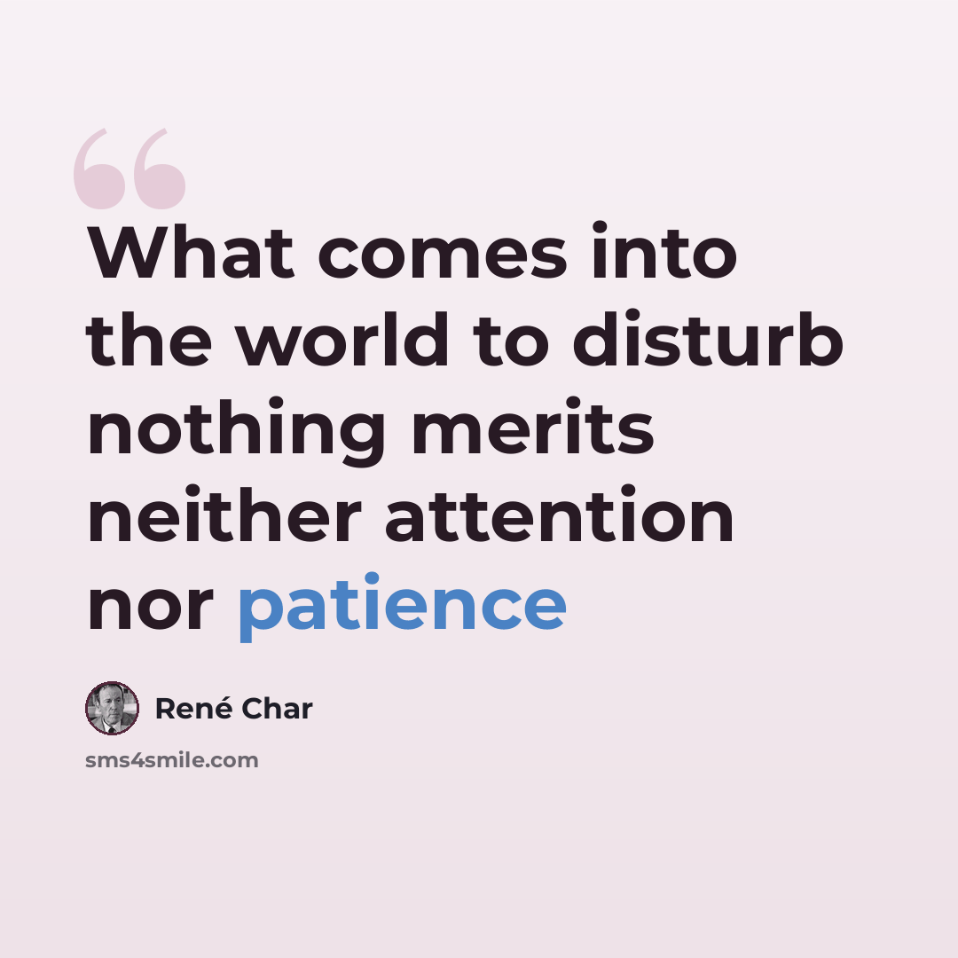 “What comes into the world to disturb nothing merits neither attention nor patience” quote by Rene Char