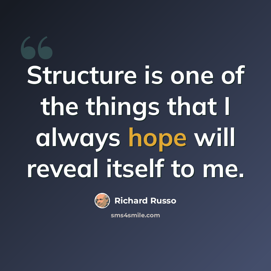 “Structure is one of the things that I always hope will reveal itself to me.” quote by Richard Russo