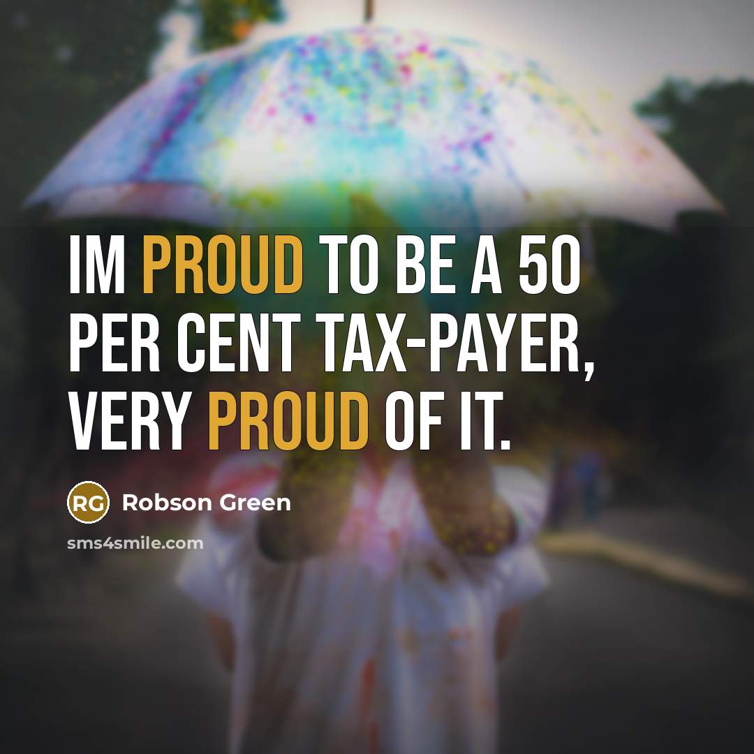 “Im proud to be a 50 per cent tax-payer, very proud of it.” quote by Robson Green