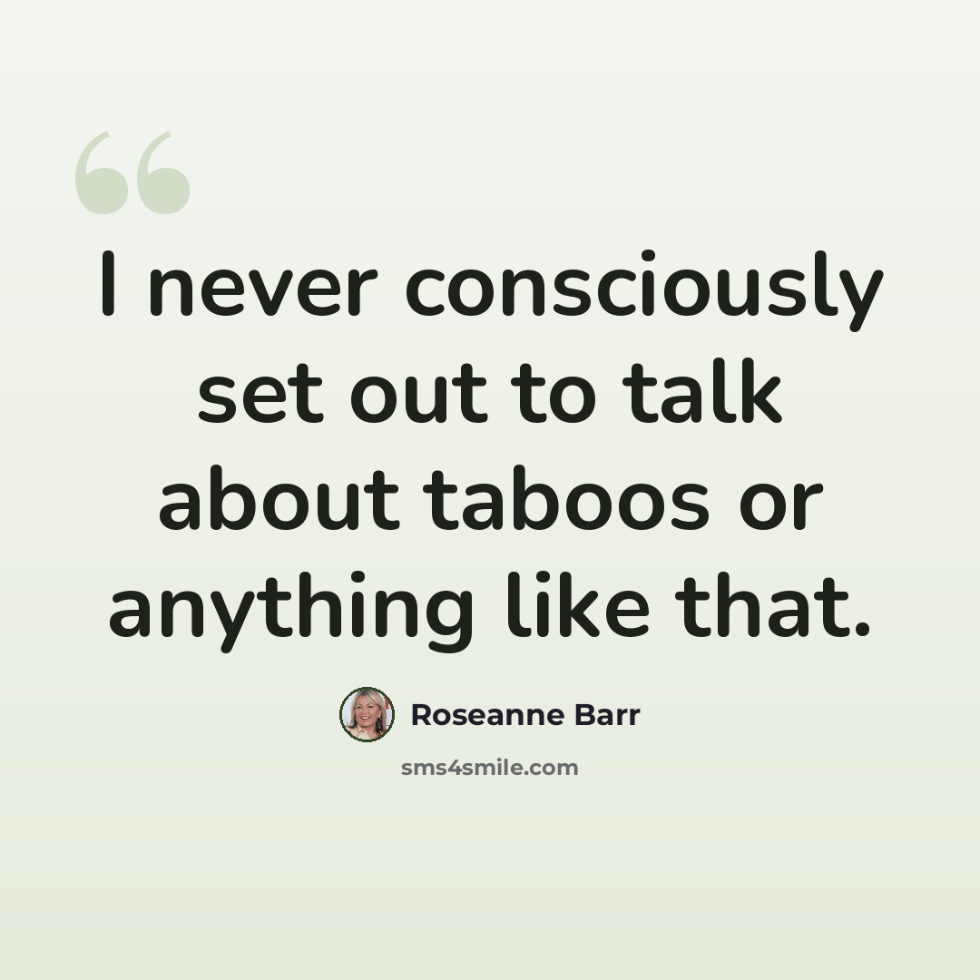 “I never consciously set out to talk about taboos or anything like that.” quote by Roseanne Barr