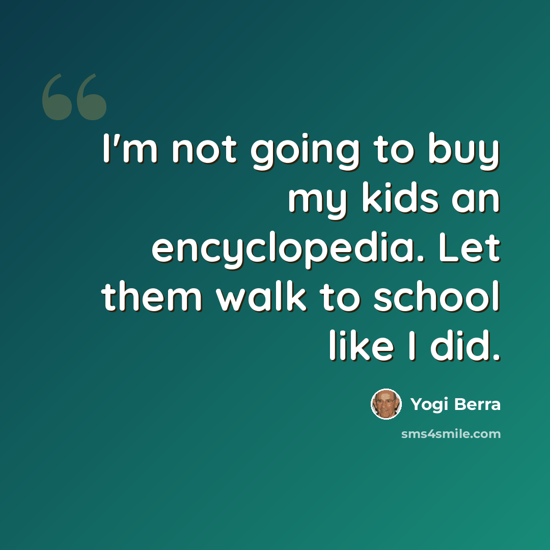 “I'm not going to buy my kids an encyclopedia. Let them walk to school like I did.” quote by Yogi Berra