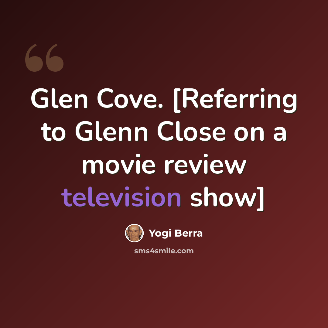 “Glen Cove. [Referring to Glenn Close on a movie review television show]” quote by Yogi Berra