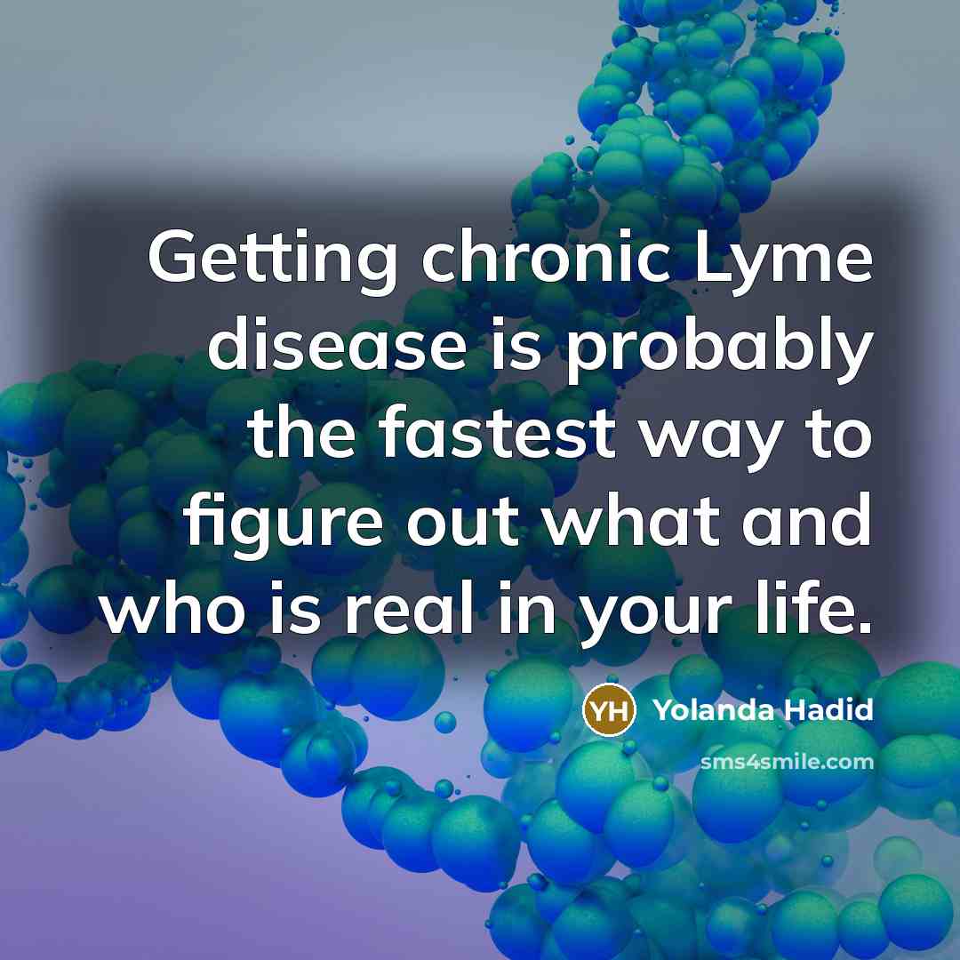 “Getting chronic Lyme disease is probably the fastest way to figure out what and who is real in your life.” quote by Yolanda Hadid