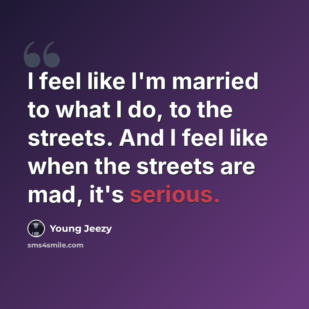 “I feel like I'm married to what I do, to the streets. And I feel like when the streets are mad, it's serious.” quote by Young Jeezy
