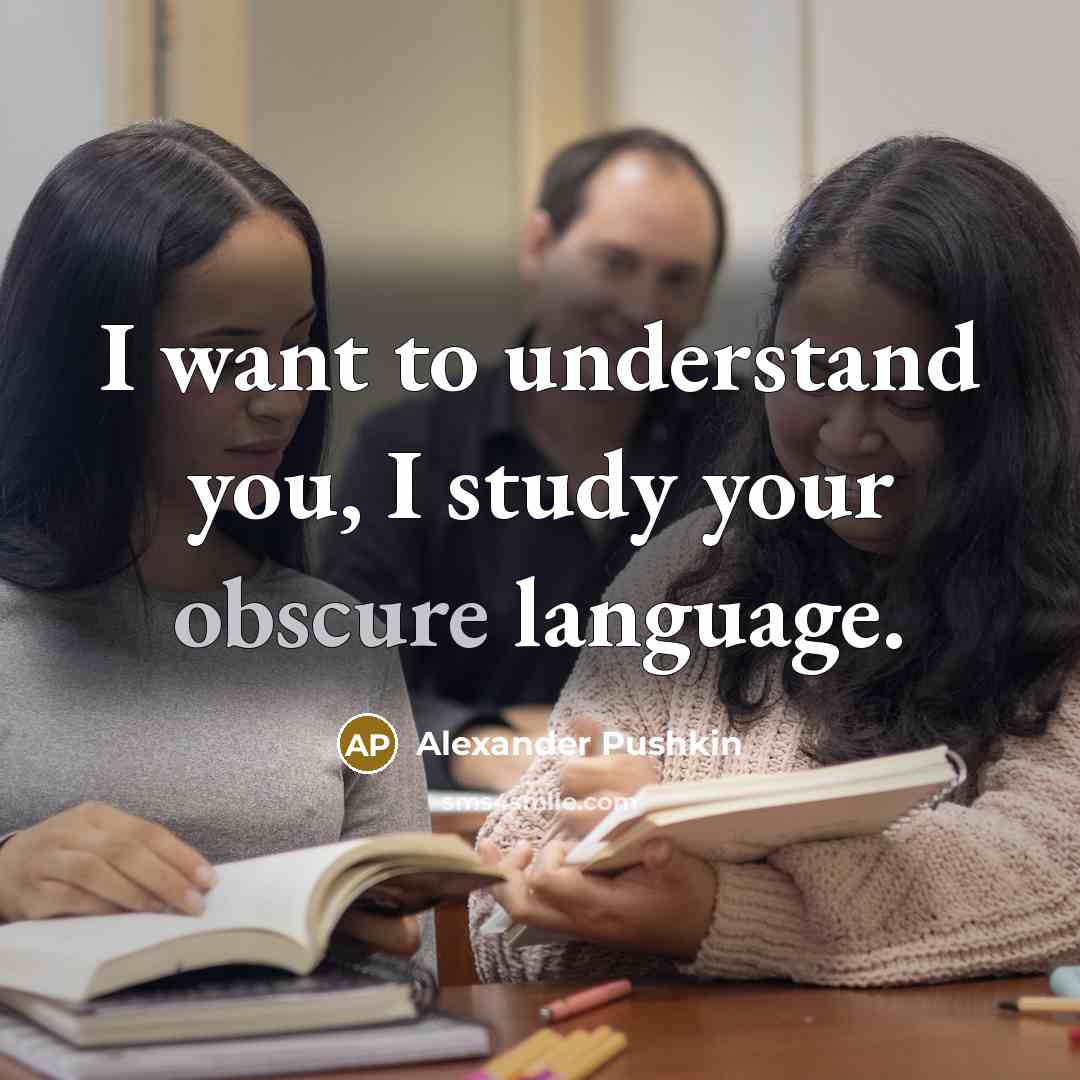 “I want to understand you, I study your obscure language.” quote by Alexander Pushkin