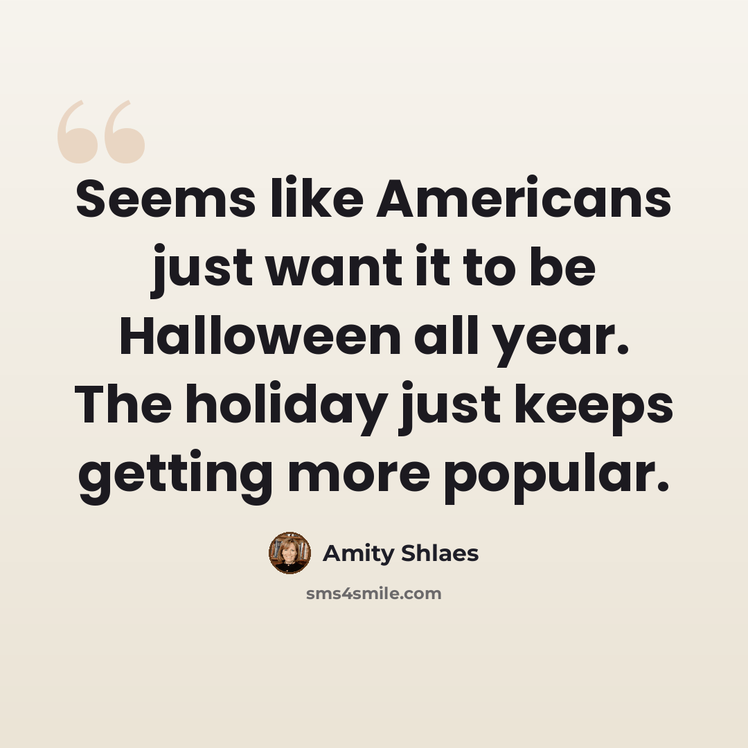 “Seems like Americans just want it to be Halloween all year. The holiday just keeps getting more popular.” quote by Amity Shlaes