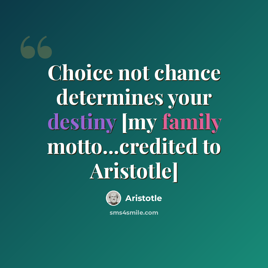 “Choice not chance determines your destiny [my family motto...credited to Aristotle]” quote by Aristotle