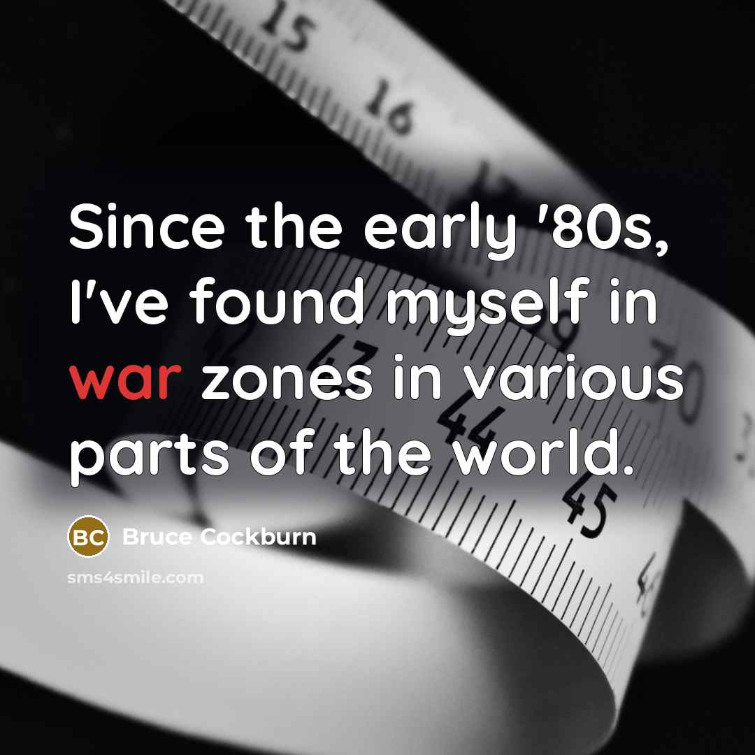 “Since the early '80s, I've found myself in war zones in various parts of the world.” quote by Bruce Cockburn