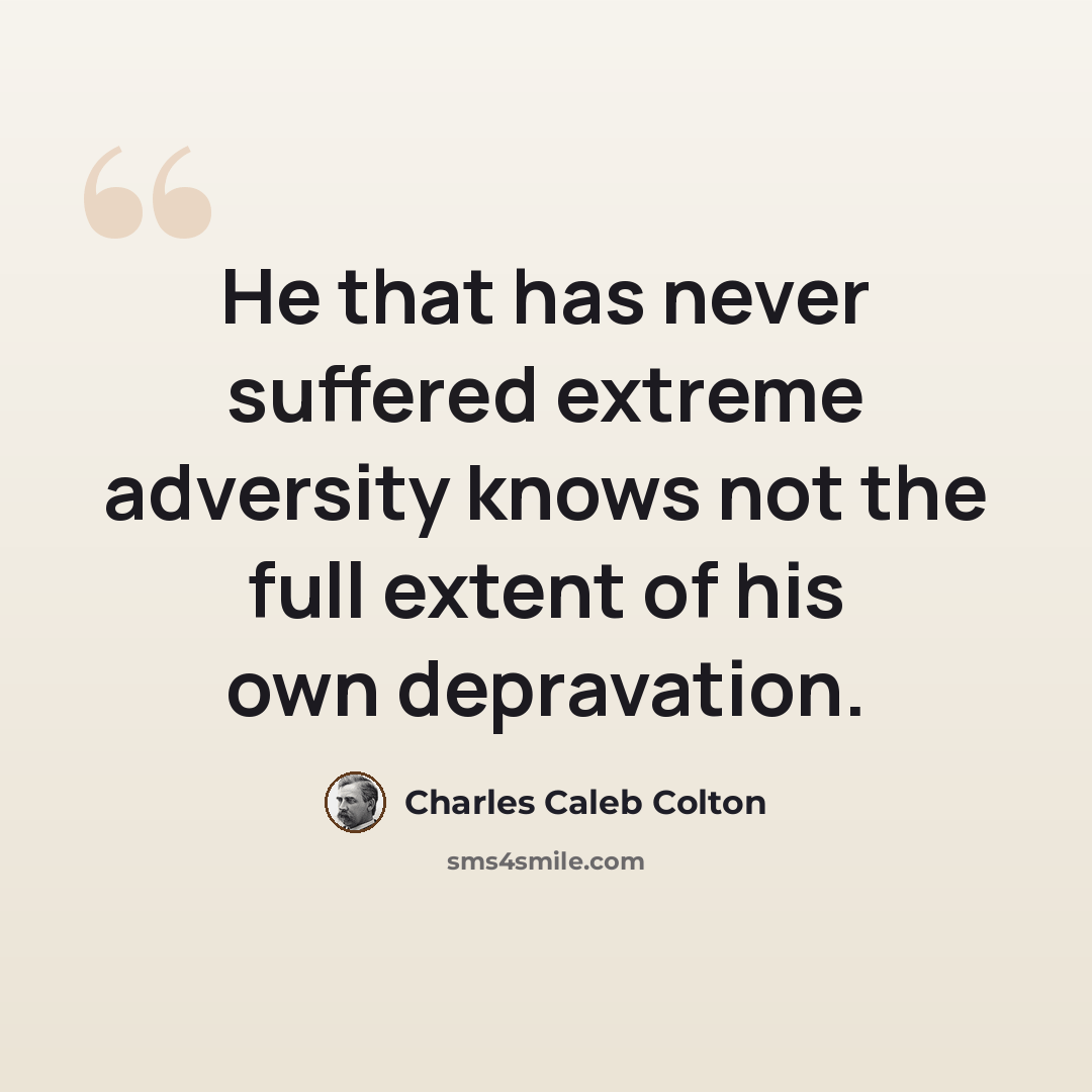 “He that has never suffered extreme adversity knows not the full extent of his own depravation.” quote by Charles Caleb Colton