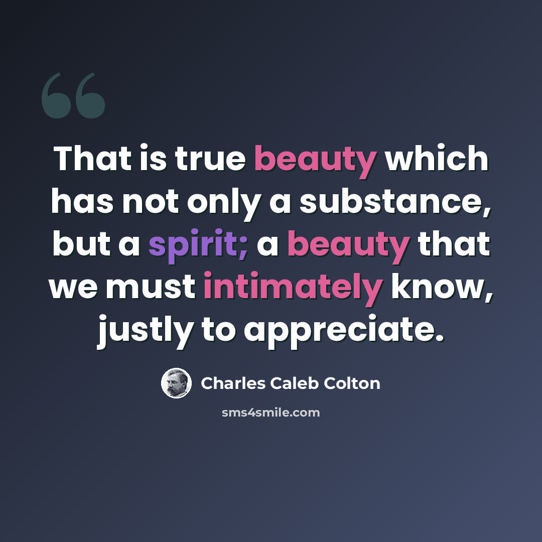 “That is true beauty which has not only a substance, but a spirit; a beauty that we must intimately know, justly to appreciate.” quote by Charles Caleb Colton