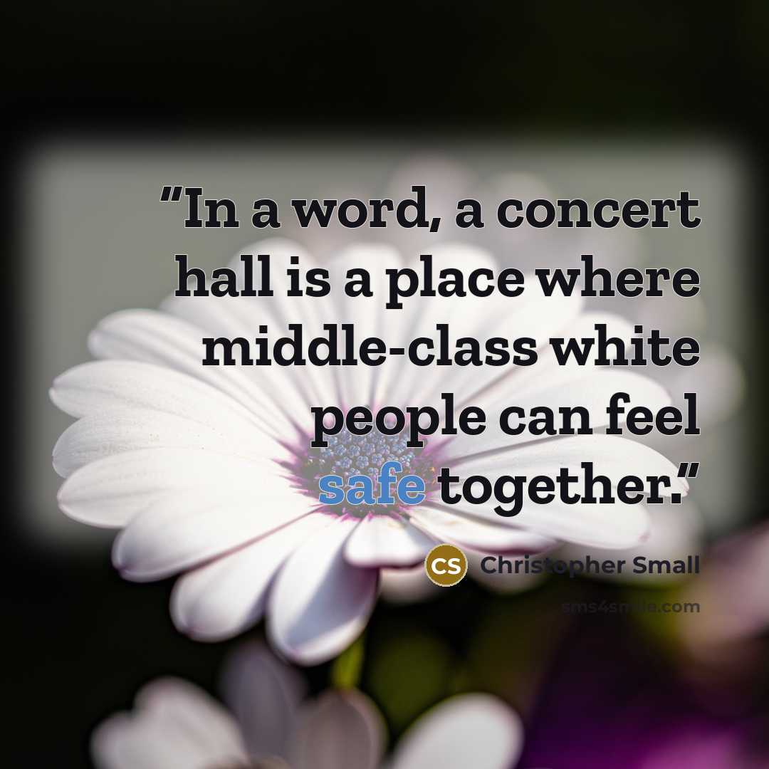 “In a word, a concert hall is a place where middle-class white people can feel safe together.” quote by Christopher Small