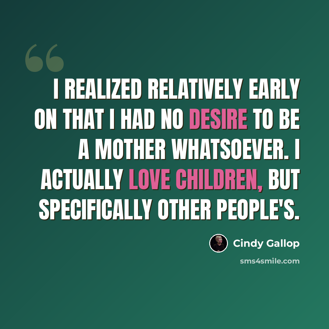 “I realized relatively early on that I had no desire to be a mother whatsoever. I actually love children, but specifically other people's.” quote by Cindy Gallop