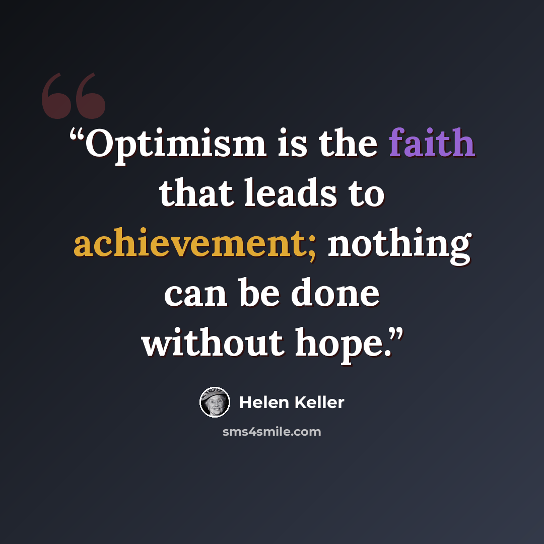 “Optimism is the faith that leads to achievement; nothing can be done without hope.” quote by Helen Keller