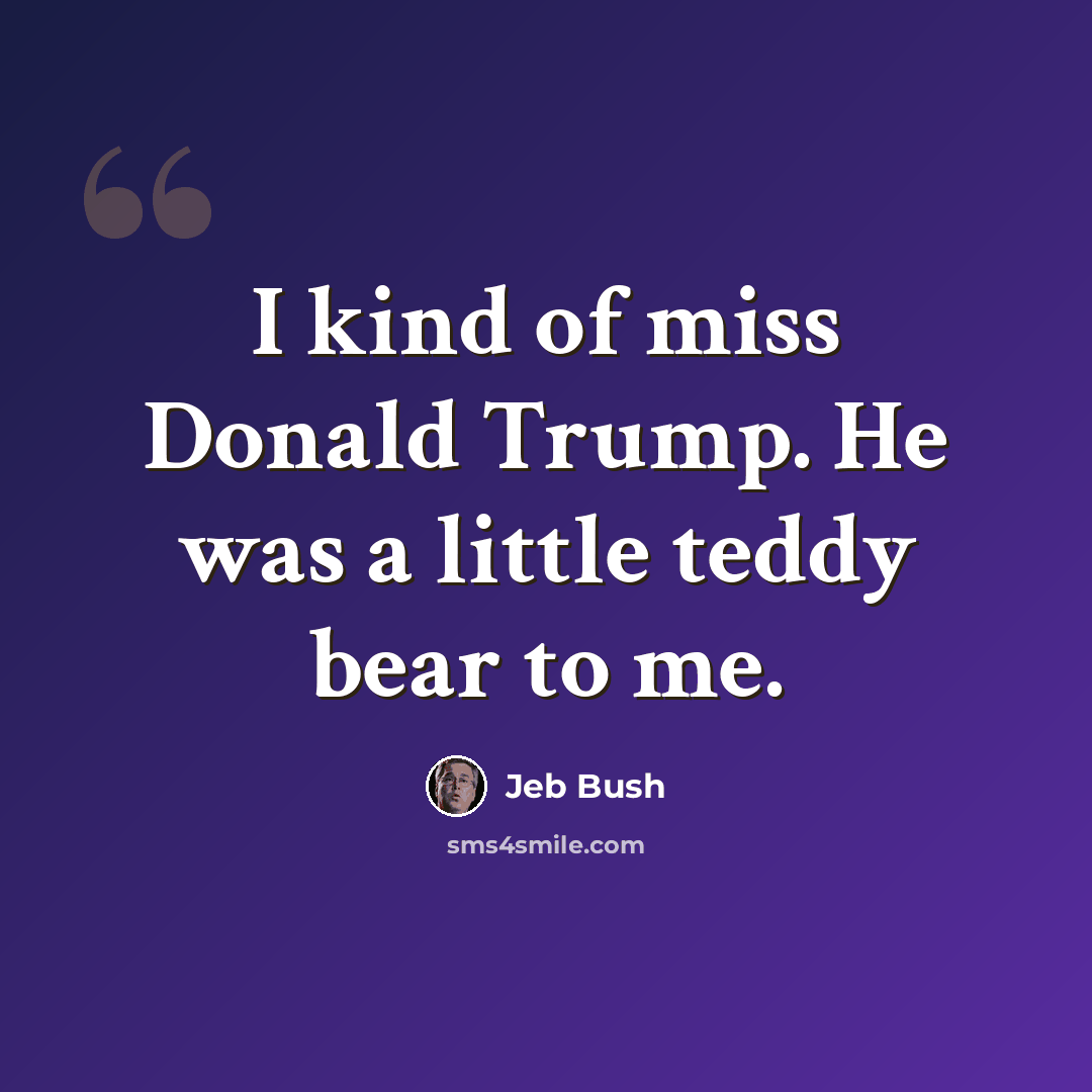 “I kind of miss Donald Trump. He was a little teddy bear to me.” quote by Jeb Bush
