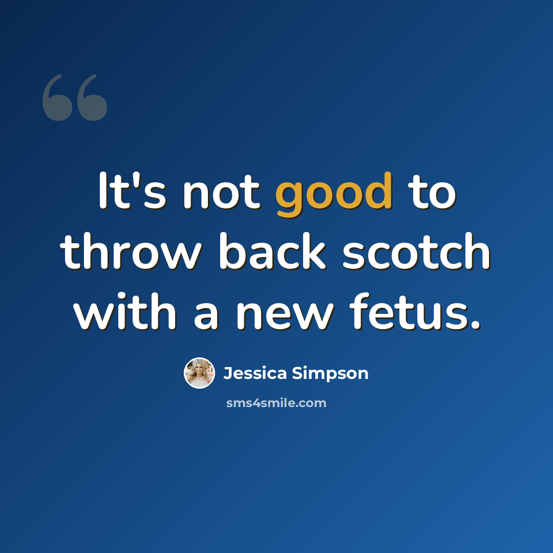 “It's not good to throw back scotch with a new fetus.” quote by Jessica Simpson