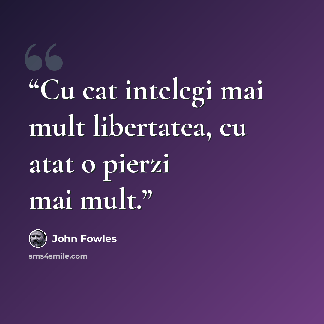 “Cu cat intelegi mai mult libertatea, cu atat o pierzi mai mult.” quote by John Fowles