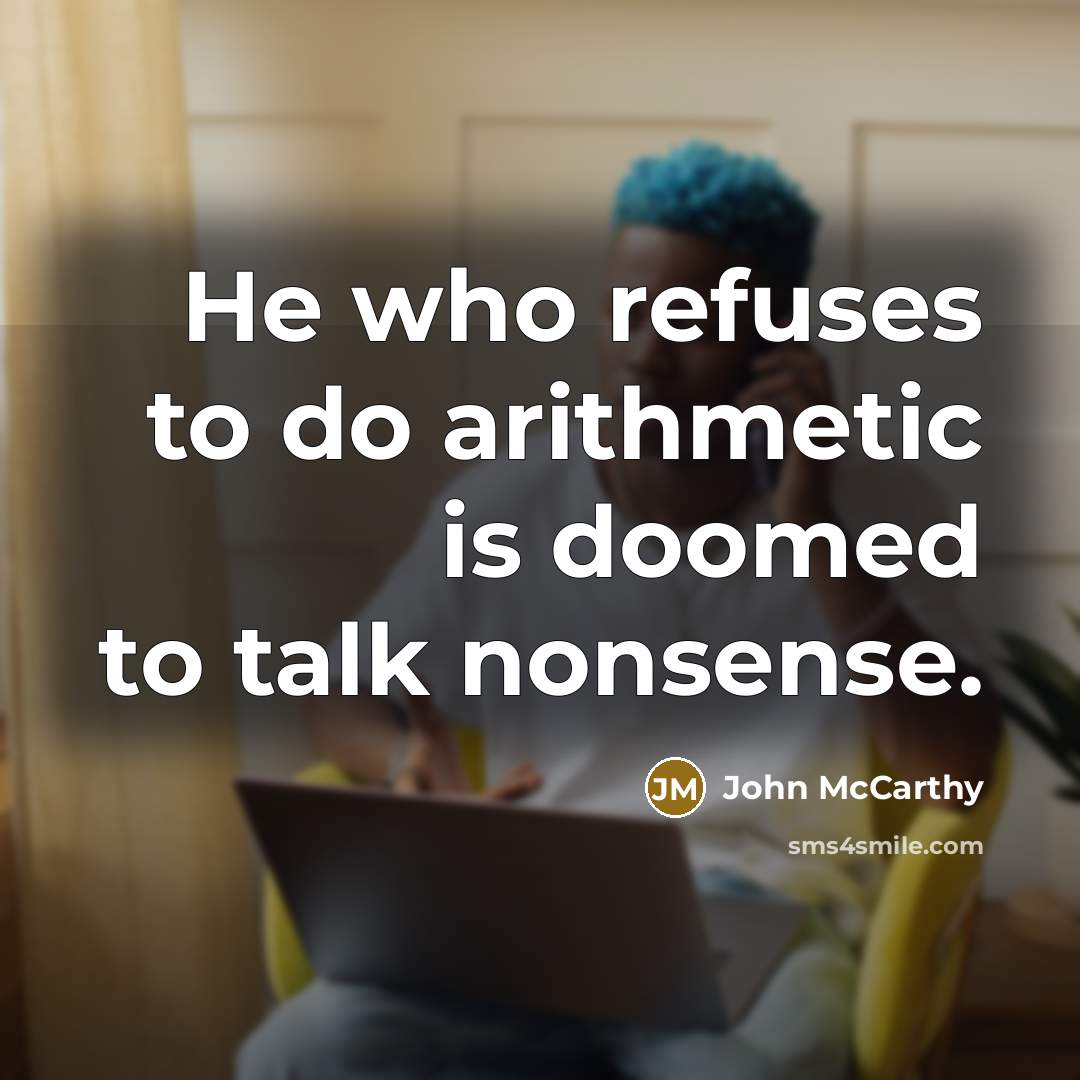 “He who refuses to do arithmetic is doomed to talk nonsense.” quote by John McCarthy