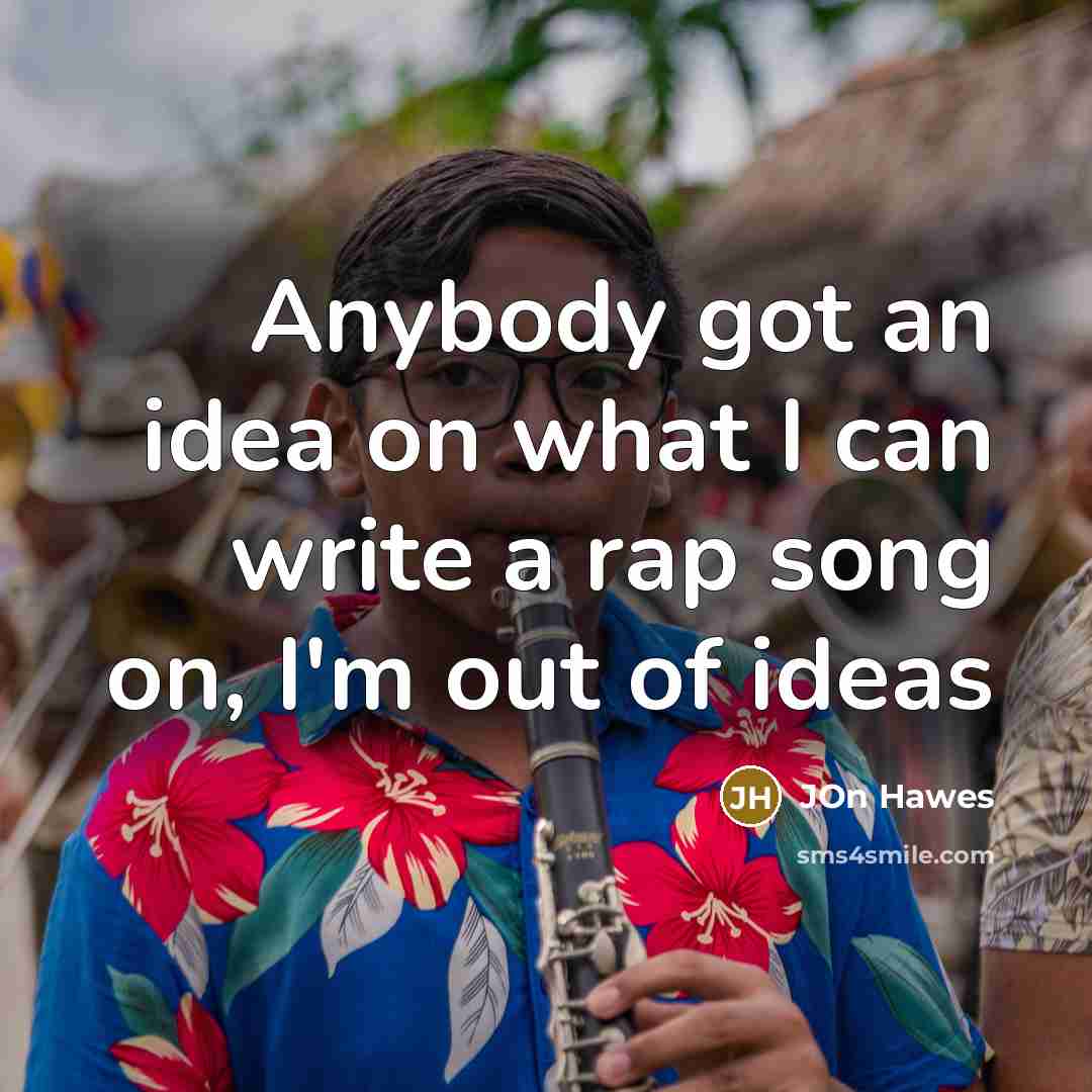 “Anybody got an idea on what I can write a rap song on, I'm out of ideas” quote by Jon Hawes