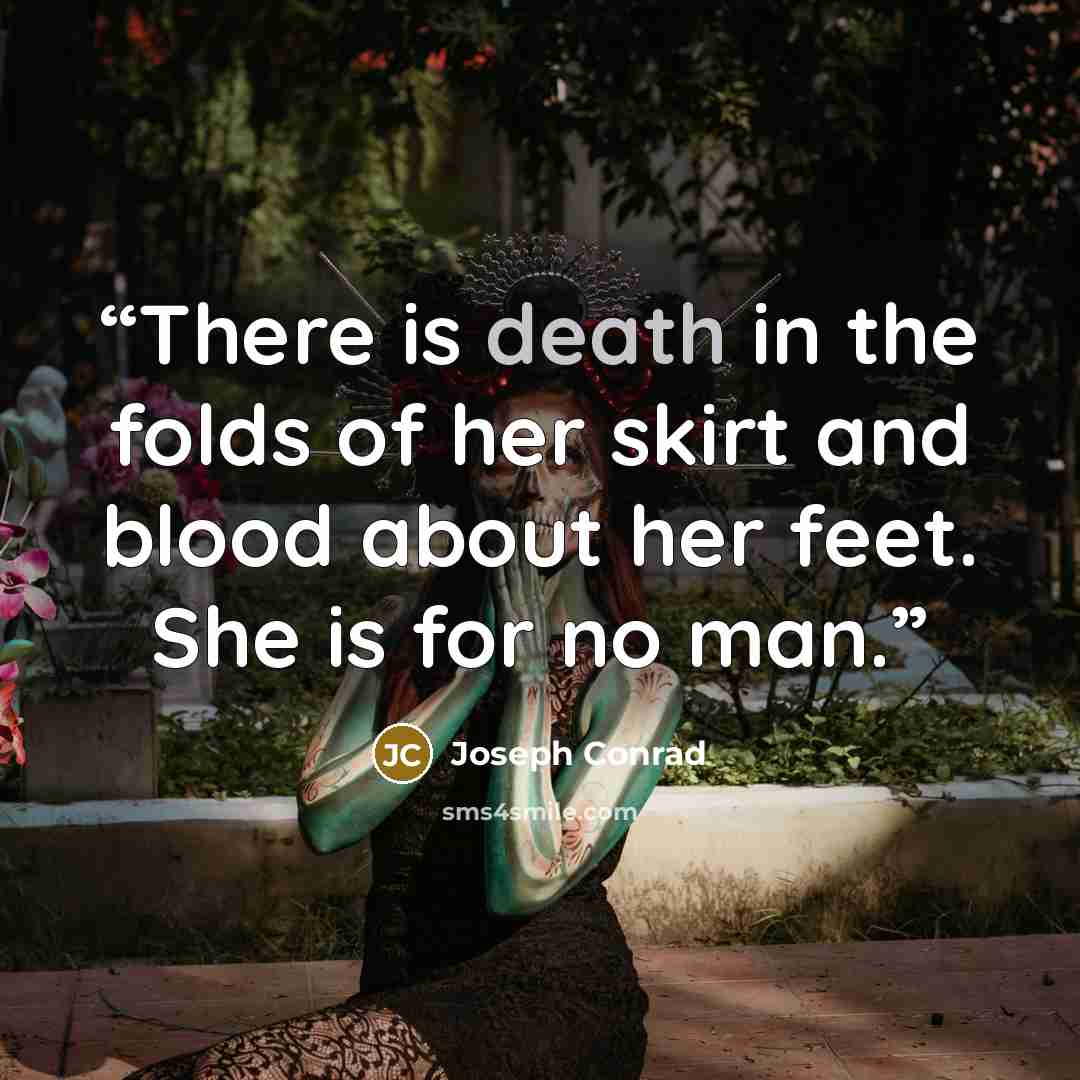 “There is death in the folds of her skirt and blood about her feet. She is for no man.” quote by Joseph Conrad
