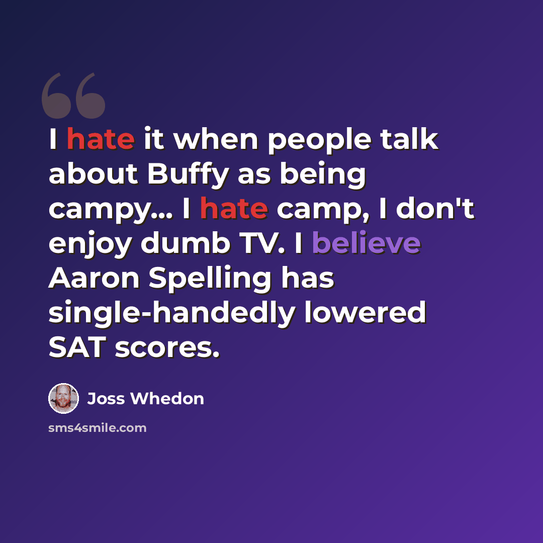 “I hate it when people talk about Buffy as being campy... I hate camp, I don't enjoy dumb TV. I believe Aaron Spelling has single-handedly lowered SAT scores.” quote by Joss Whedon