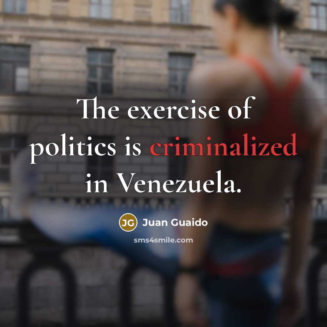 “The exercise of politics is criminalized in Venezuela.” quote by Juan Guaido