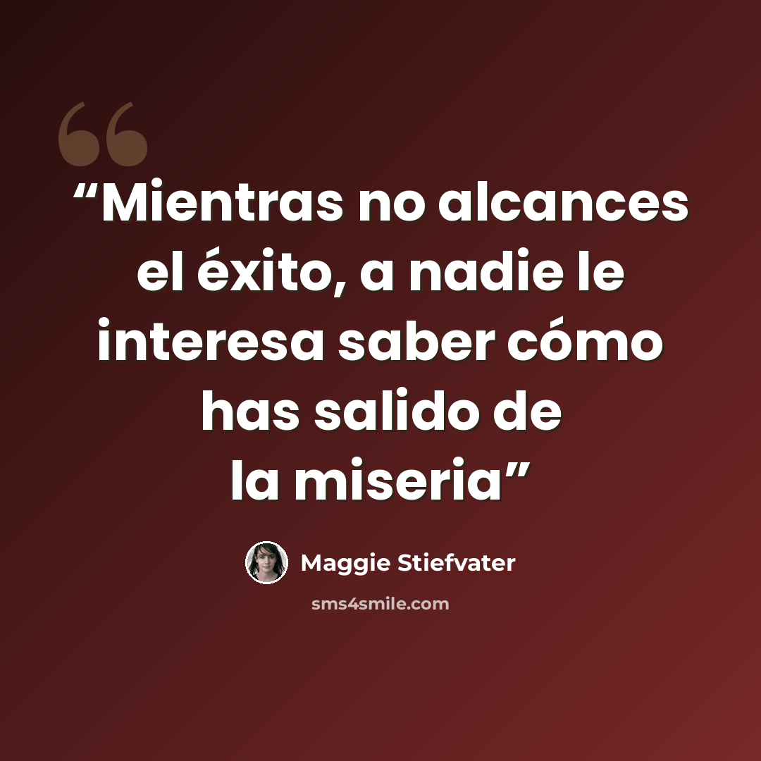 “Mientras no alcances el éxito, a nadie le interesa saber cómo has salido de la miseria” quote by Maggie Stiefvater