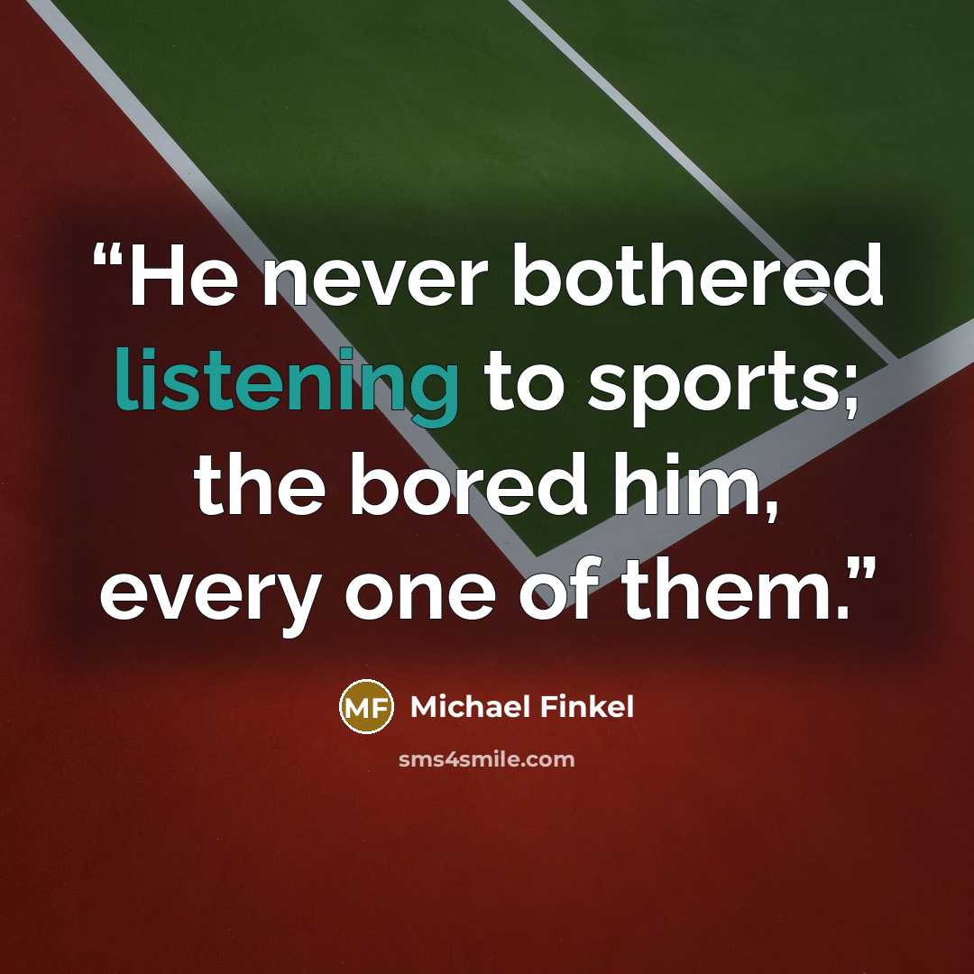 “He never bothered listening to sports; the bored him, every one of them.” quote by Michael Finkel