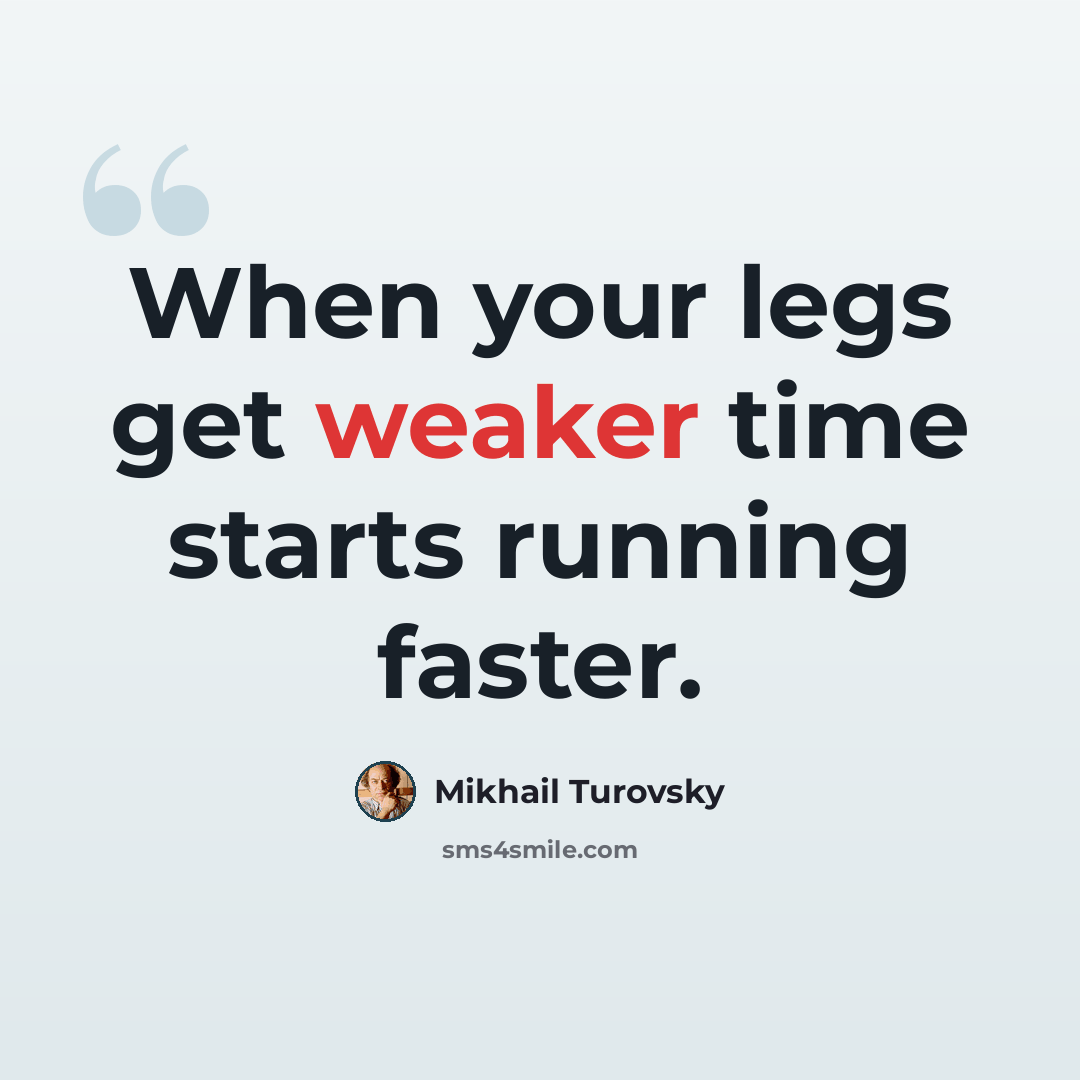 “When your legs get weaker time starts running faster.” quote by Mikhail Turovsky