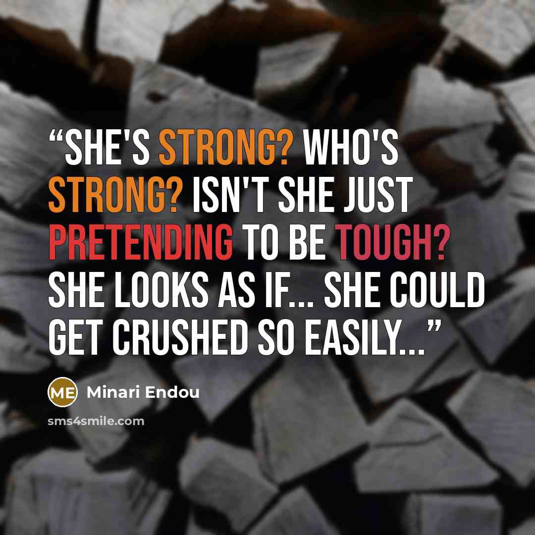 “She's strong? Who's strong? Isn't she just pretending to be tough? She looks as if... She could get crushed so easily...” quote by Minari Endou