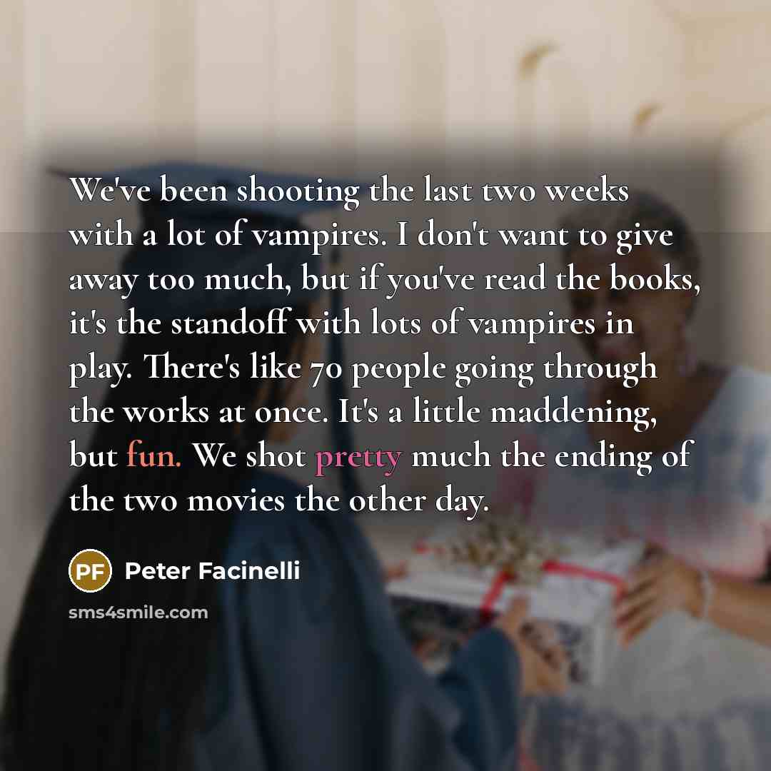 “We've been shooting the last two weeks with a lot of vampires. I don't want to give away too much, but if you've read the books, it's the standoff with lots of vampires in play. There's like 70 people going through the works at once. It's a little maddening, but fun. We shot pretty much the ending…” quote by Peter Facinelli