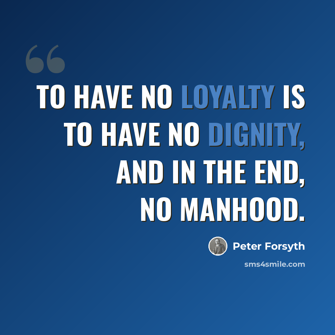 “To have no loyalty is to have no dignity, and in the end, no manhood.” quote by Peter Forsyth