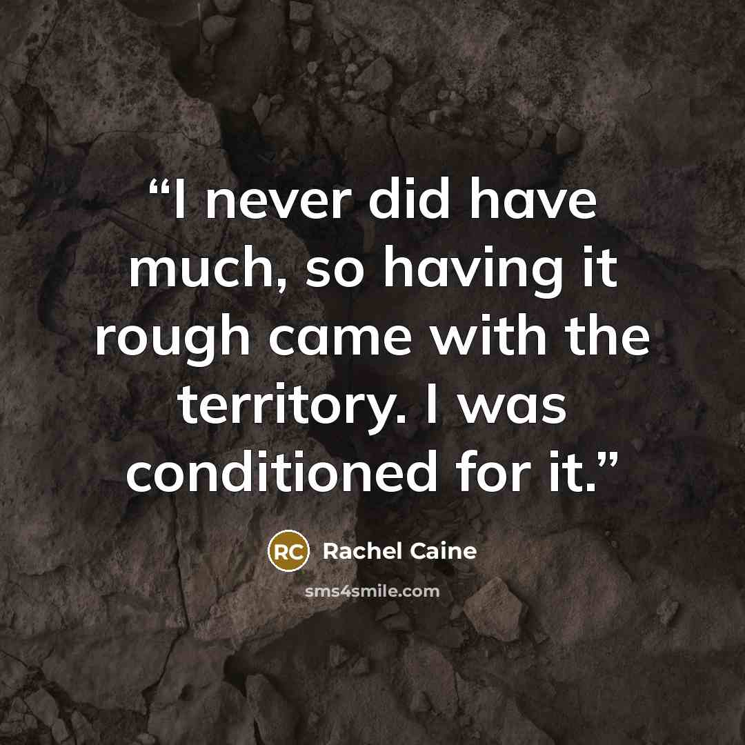 “I never did have much, so having it rough came with the territory. I was conditioned for it.” quote by Rachel Caine