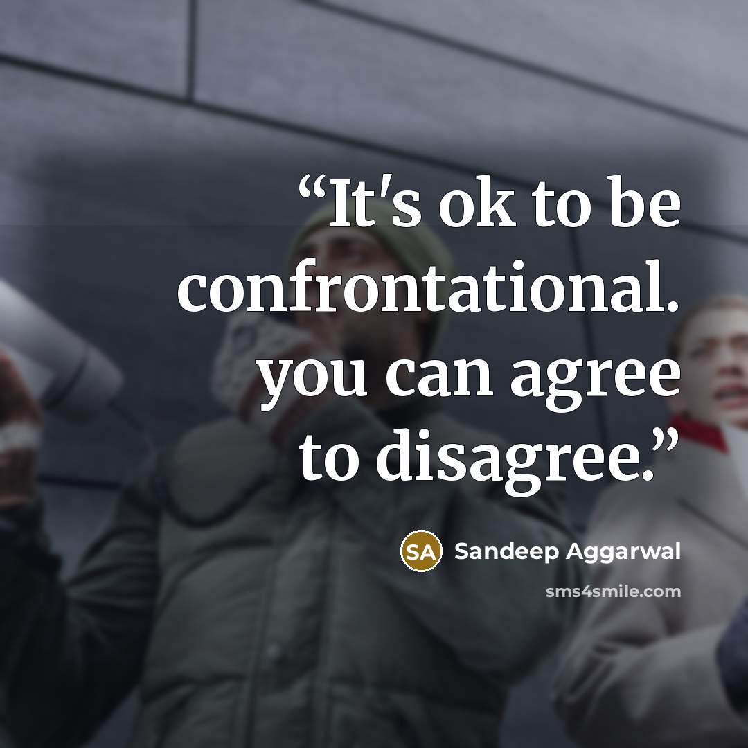 “It's ok to be confrontational. you can agree to disagree.” quote by Sandeep Aggarwal