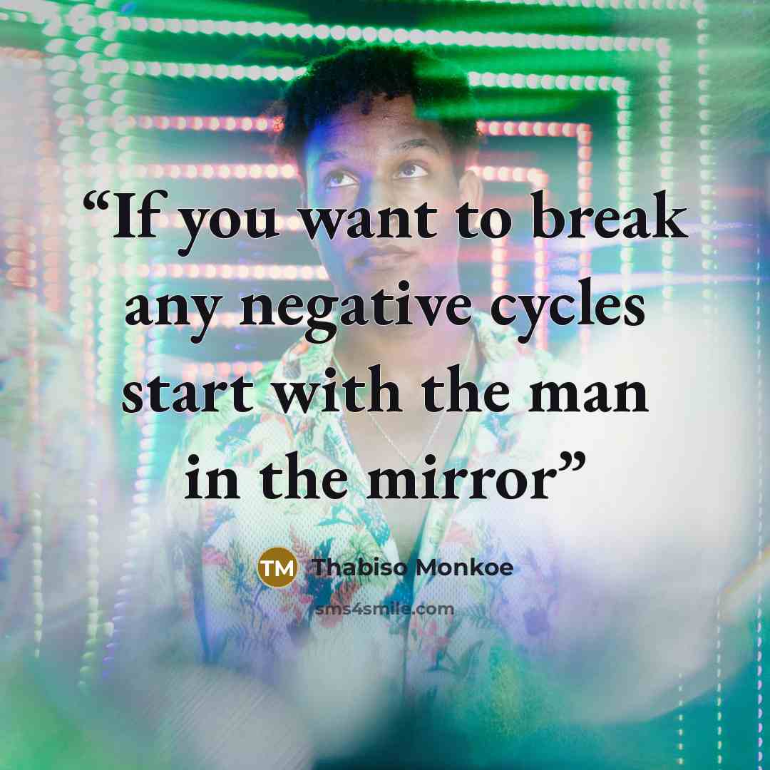 “If you want to break any negative cycles start with the man in the mirror” quote by Thabiso Monkoe