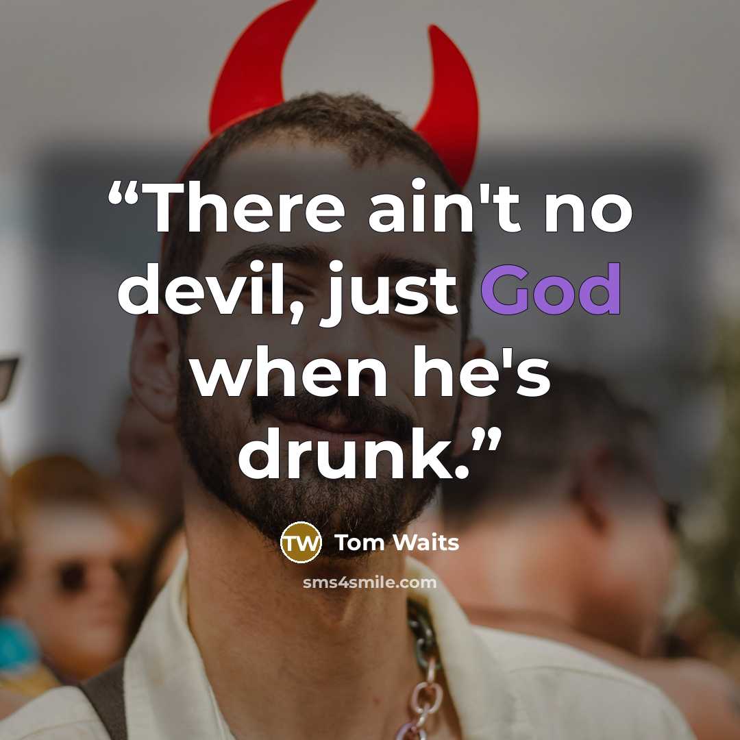 “There ain't no devil, just God when he's drunk.” quote by Tom Waits