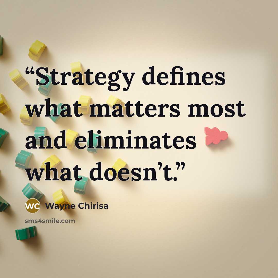 “Strategy defines what matters most and eliminates what doesn’t.” quote by Wayne Chirisa