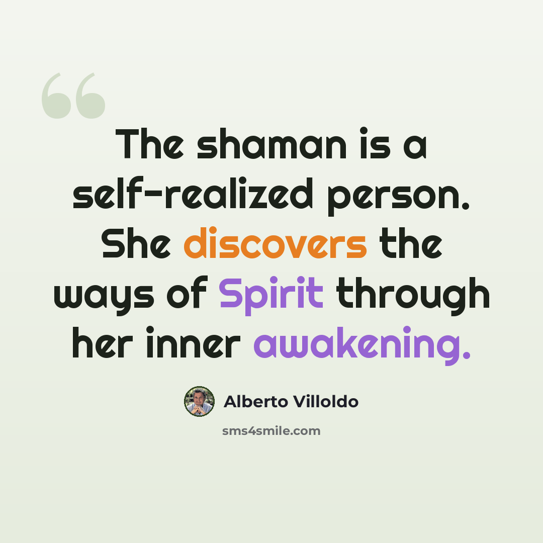 “The shaman is a self-realized person. She discovers the ways of Spirit through her inner awakening.” quote by Alberto Villoldo