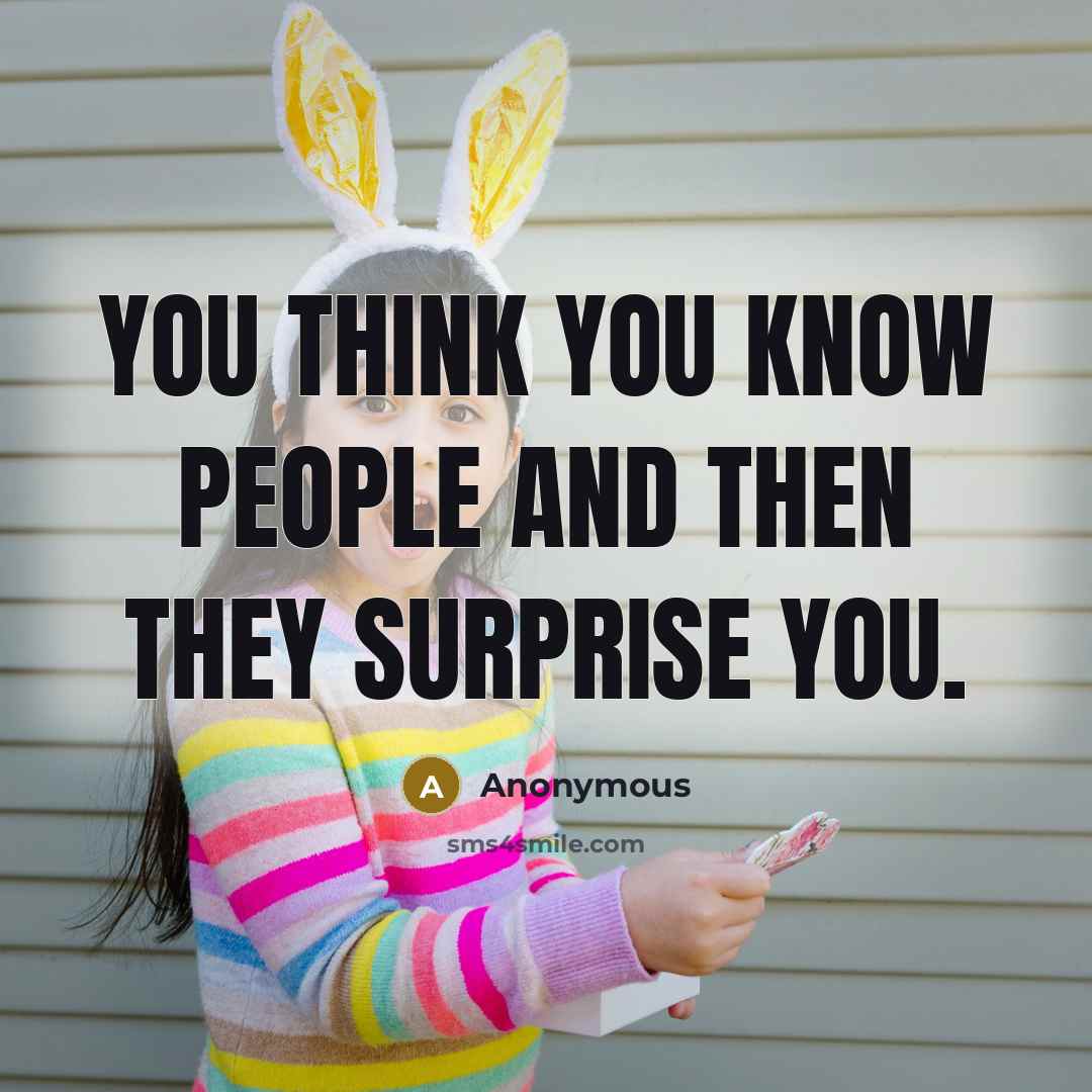 “You think you know people and then they surprise you.” quote by Anonymous
