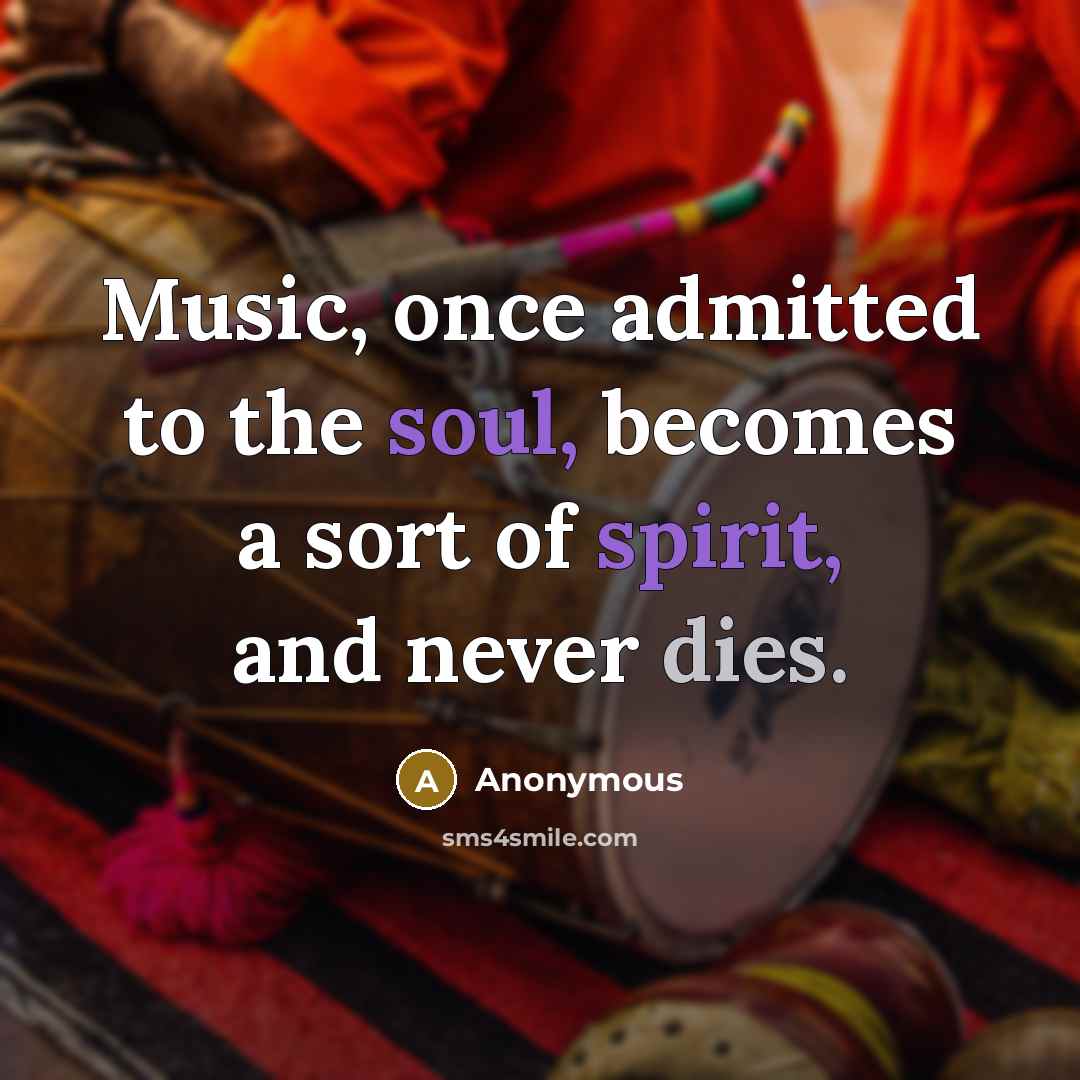 “Music, once admitted to the soul, becomes a sort of spirit, and never dies.” quote by Anonymous