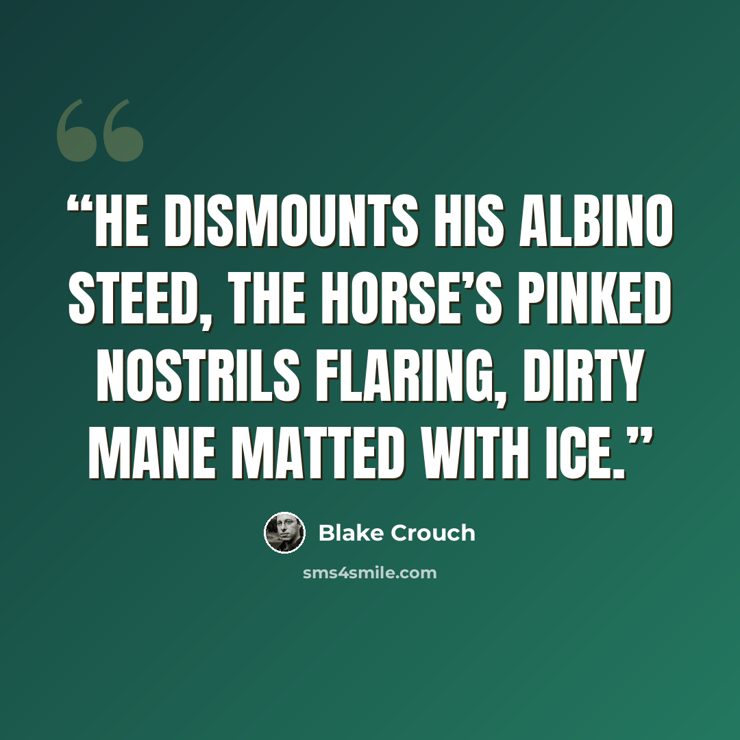 “He dismounts his albino steed, the horse’s pinked nostrils flaring, dirty mane matted with ice.” quote by Blake Crouch