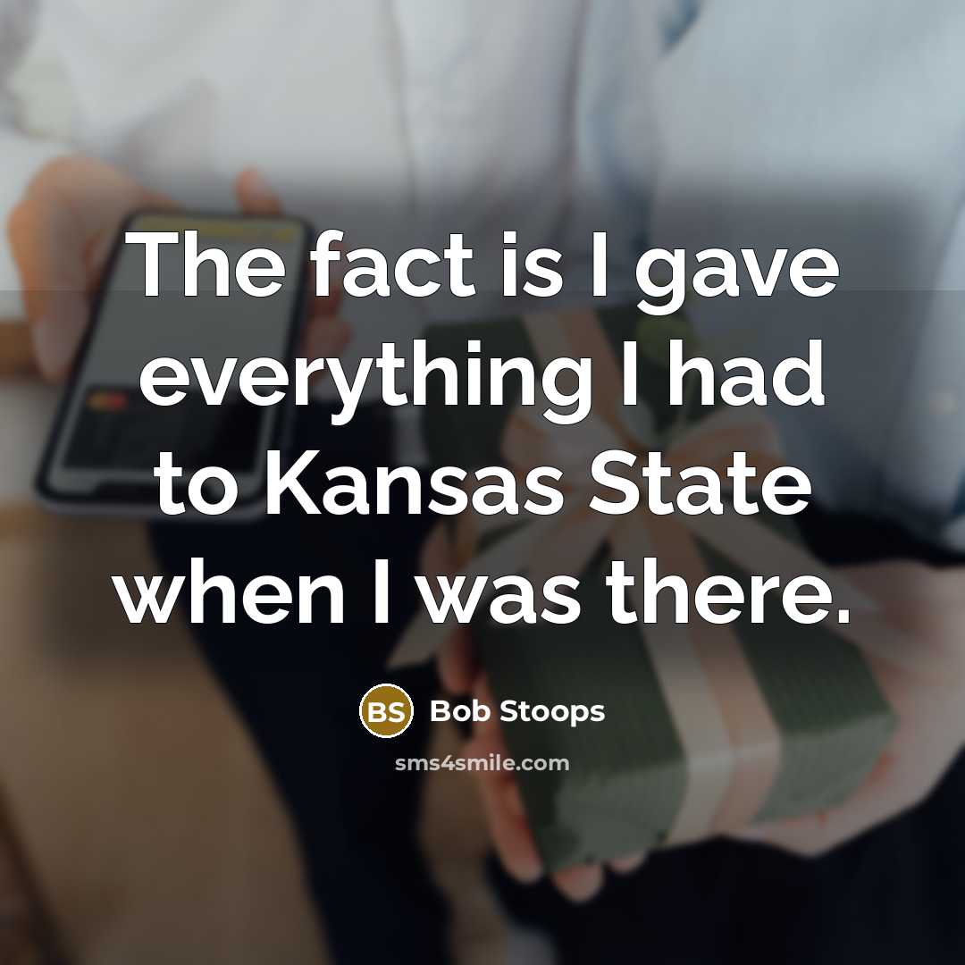 “The fact is I gave everything I had to Kansas State when I was there.” quote by Bob Stoops