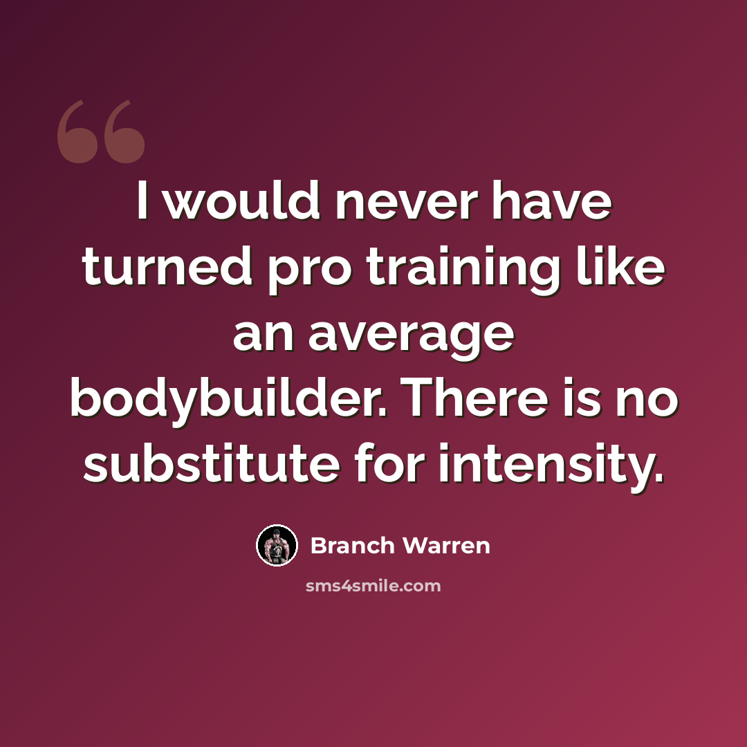 “I would never have turned pro training like an average bodybuilder. There is no substitute for intensity.” quote by Branch Warren