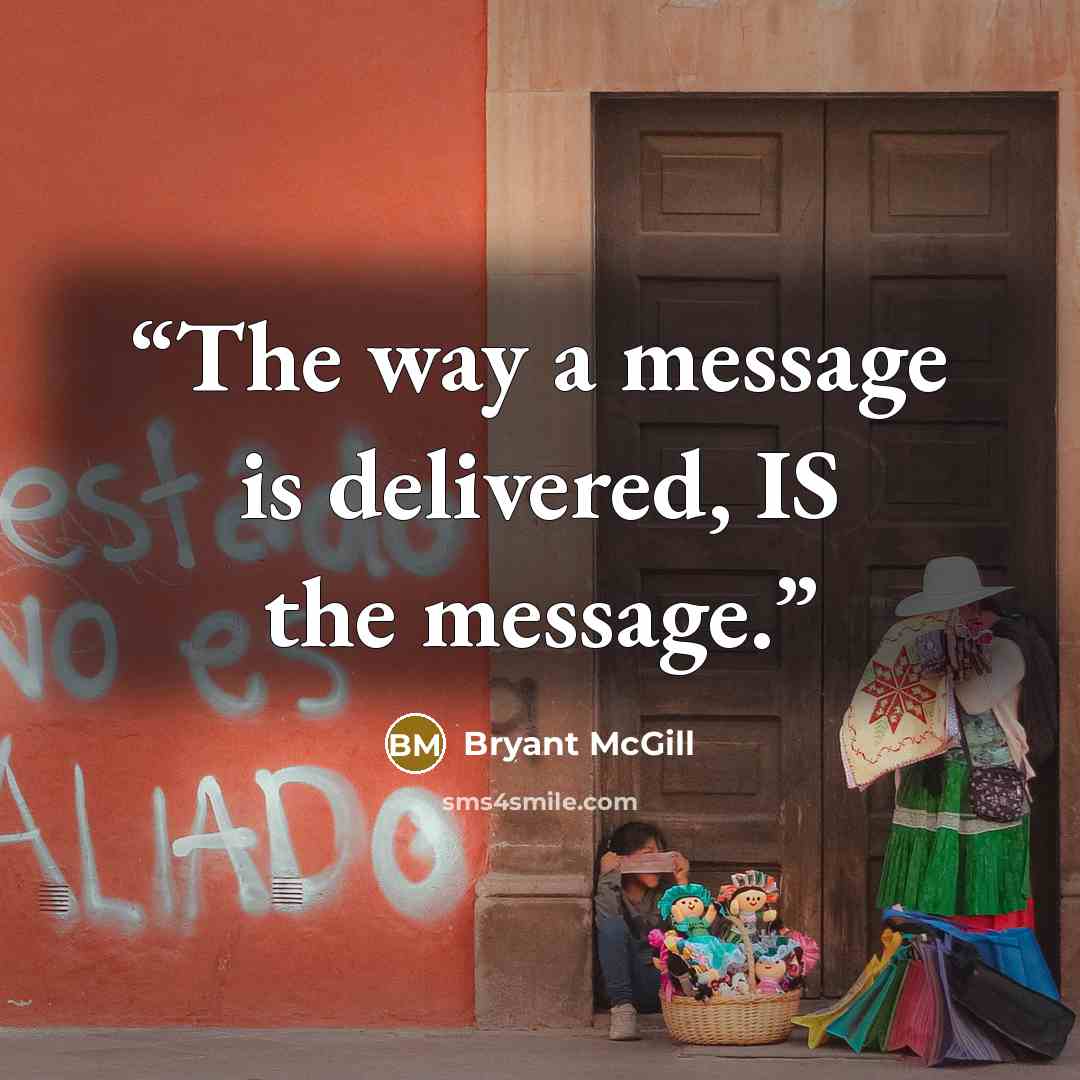 “The way a message is delivered, IS the message.” quote by Bryant McGill